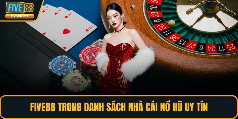 FIVE88 trong danh sách nhà cái nổ hũ uy tín