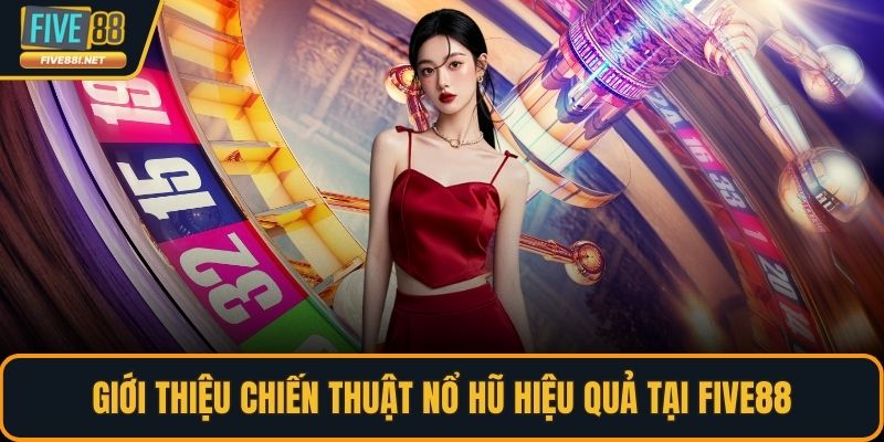 Giới thiệu chiến thuật nổ hũ hiệu quả tại FIVE88