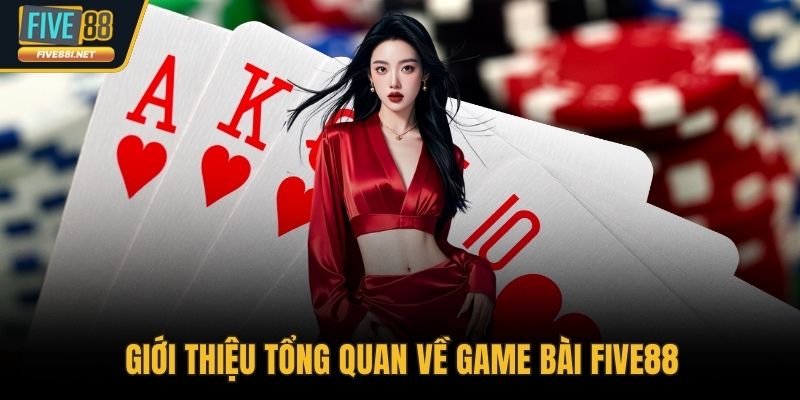 Giới thiệu tổng quan về game bài FIVE88