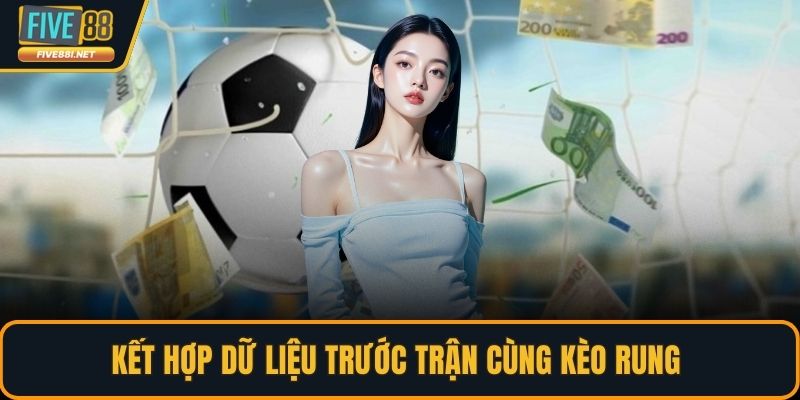 Kết hợp dữ liệu trước trận cùng kèo rung