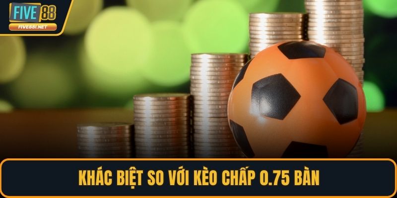 Khác biệt so với kèo chấp 0.75 bàn