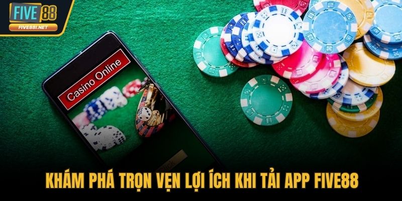 Khám phá trọn vẹn lợi ích khi tải app FIVE88