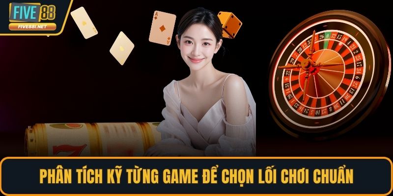 Phân tích kỹ từng game để chọn lối chơi chuẩn