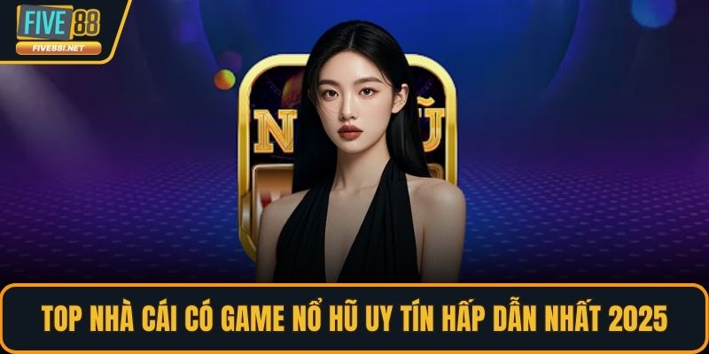 Top nhà cái có game nổ hũ uy tín